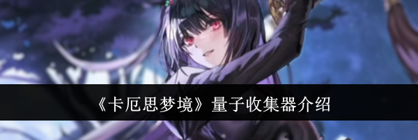 《卡厄思梦境》量子收集器介绍