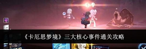 《卡厄思梦境》三大核心事件通关攻略