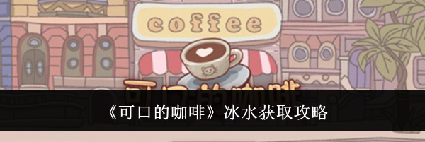 《可口的咖啡》冰水获取攻略