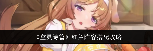 《空灵诗篇》红兰阵容搭配攻略