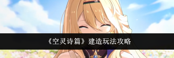 《空灵诗篇》建造玩法攻略
