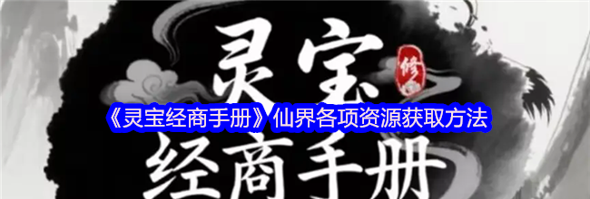 《灵宝经商手册》仙界各项资源获取方法