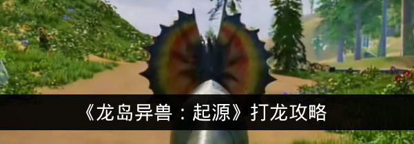 《龙岛异兽：起源》打龙攻略