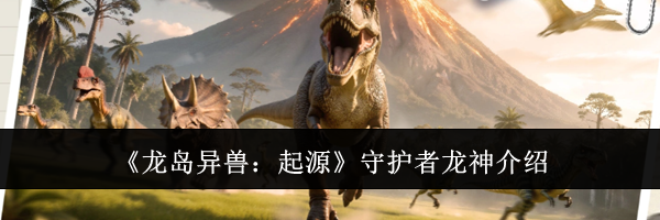 《龙岛异兽：起源》守护者龙神介绍