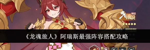 《龙魂旅人》阿瑞斯最强阵容搭配攻略