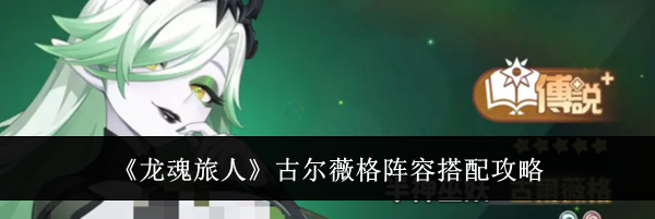 《龙魂旅人》古尔薇格阵容搭配攻略