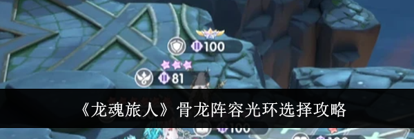 《龙魂旅人》骨龙阵容光环选择攻略