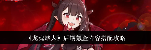 《龙魂旅人》后期氪金阵容搭配攻略