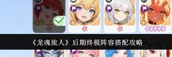 《龙魂旅人》后期终极阵容搭配攻略