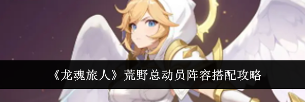 《龙魂旅人》荒野总动员阵容搭配攻略