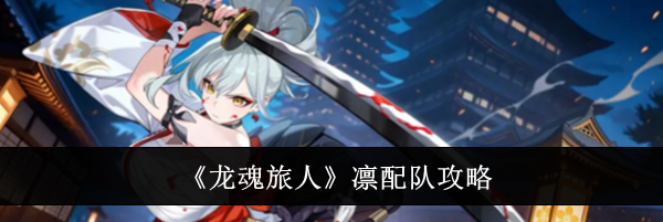 《龙魂旅人》凛配队攻略