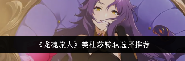 《龙魂旅人》美杜莎转职选择推荐