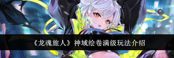 《龙魂旅人》神域绘卷满级玩法介绍