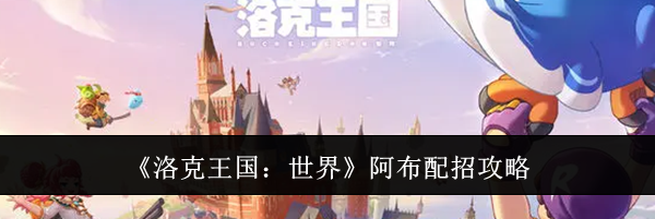 《洛克王国:世界》阿布配招攻略