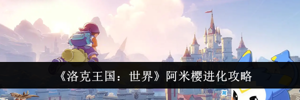 《洛克王国：世界》阿米樱进化攻略