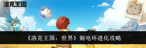 《洛克王国：世界》刺电环进化攻略