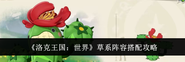 《洛克王国：世界》草系阵容搭配攻略