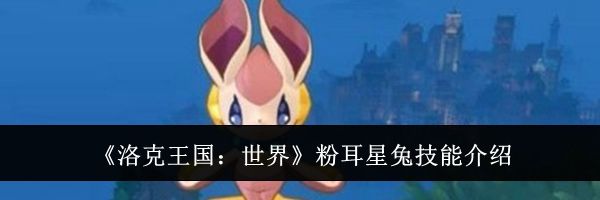 《洛克王国：世界》粉耳星兔技能介绍
