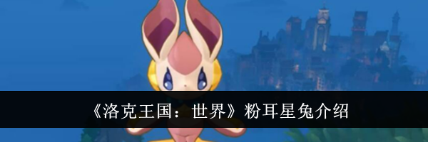 《洛克王国：世界》粉耳星兔介绍