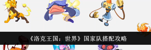 《洛克王国：世界》国家队搭配攻略