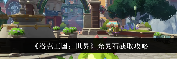 《洛克王国：世界》光灵石获取攻略