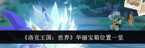 《洛克王国：世界》华丽宝箱位置一览