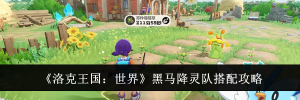 《洛克王国:世界》黑马降灵队搭配攻略