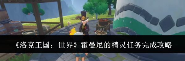 《洛克王国：世界》霍曼尼的精灵任务完成攻略