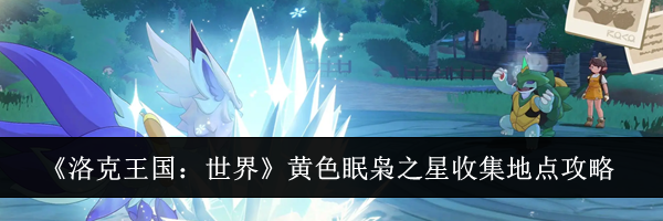 《洛克王国：世界》黄色眠枭之星收集地点攻略