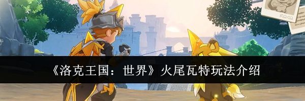 《洛克王国：世界》火尾瓦特玩法介绍