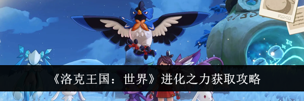 《洛克王国：世界》进化之力获取攻略