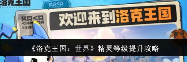 《洛克王国：世界》精灵等级提升攻略
