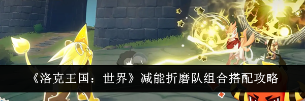 《洛克王国:世界》减能折磨队组合搭配攻略