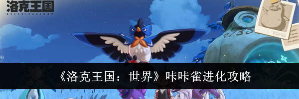 《洛克王国:世界》咔咔雀进化攻略
