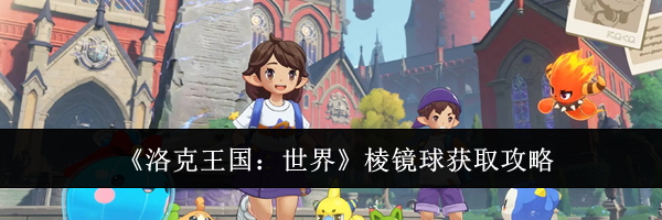 《洛克王国：世界》棱镜球获取攻略