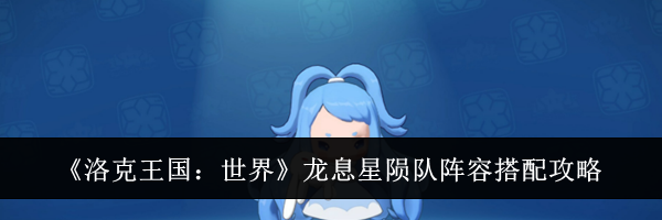 《洛克王国：世界》龙息星陨队阵容搭配攻略