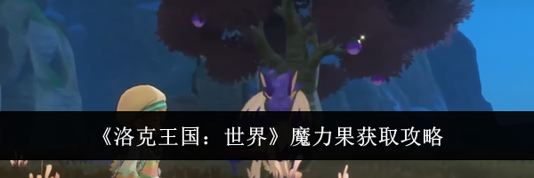 《洛克王国:世界》魔力果获取攻略