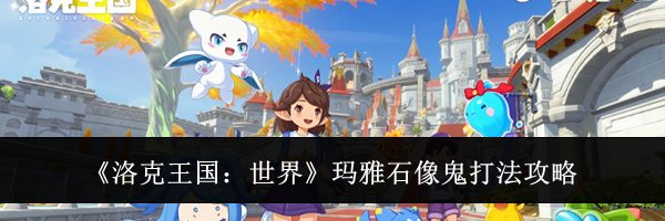 《洛克王国：世界》玛雅石像鬼打法攻略