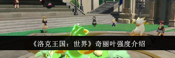 《洛克王国:世界》奇丽叶强度介绍