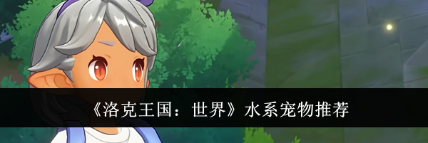 《洛克王国：世界》水系宠物推荐