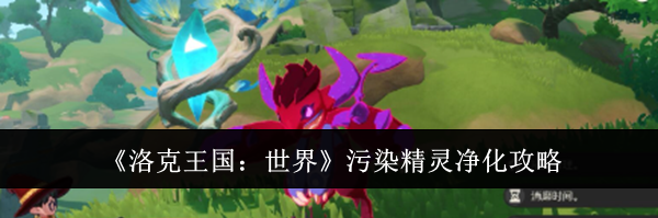 《洛克王国：世界》污染精灵净化攻略