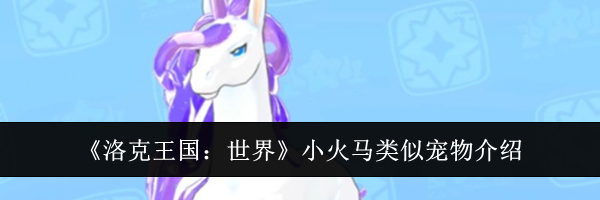 《洛克王国：世界》小火马类似宠物介绍