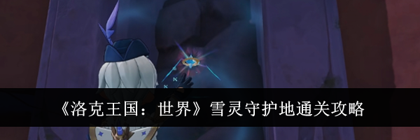 《洛克王国：世界》雪灵守护地通关攻略