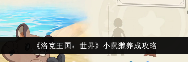 《洛克王国：世界》小鼠獭养成攻略