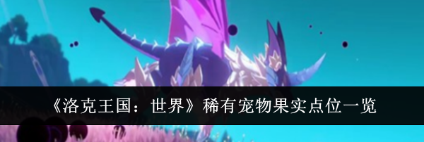 《洛克王国：世界》稀有宠物果实点位一览