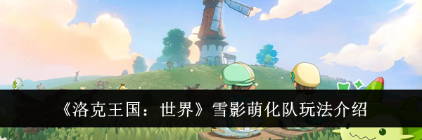 《洛克王国：世界》雪影萌化队玩法介绍