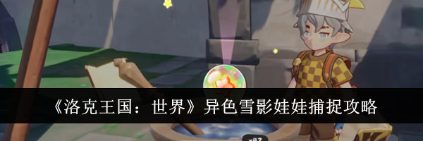 《洛克王国:世界》异色雪影娃娃捕捉攻略