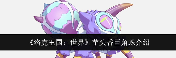 《洛克王国：世界》芋头香巨角蛛介绍