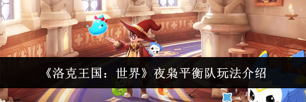 《洛克王国：世界》夜枭平衡队玩法介绍