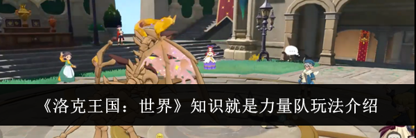 《洛克王国：世界》知识就是力量队玩法介绍